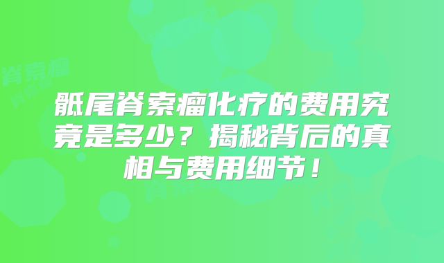 骶尾脊索瘤化疗的费用究竟是多少？揭秘背后的真相与费用细节！