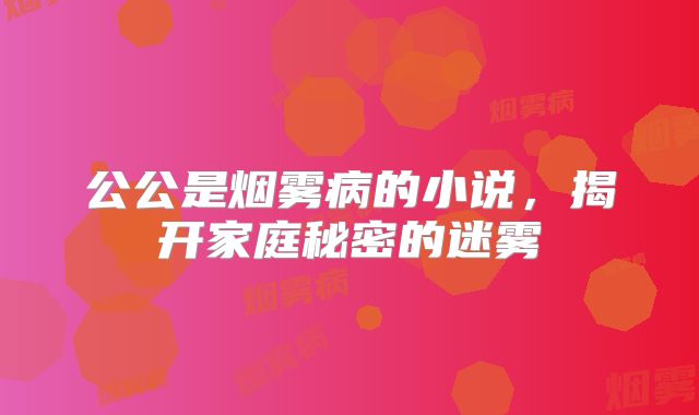 公公是烟雾病的小说，揭开家庭秘密的迷雾