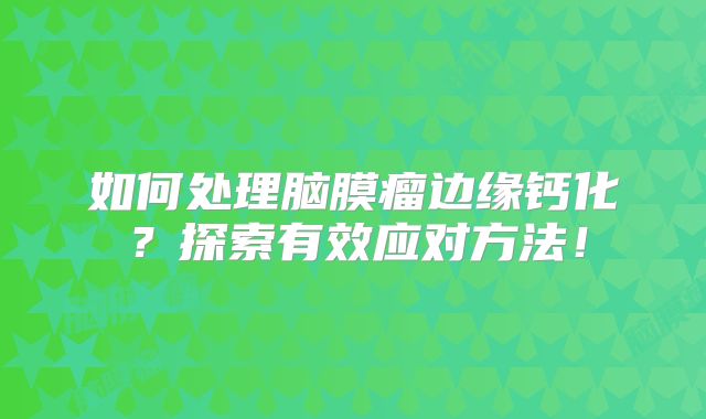 如何处理脑膜瘤边缘钙化？探索有效应对方法！