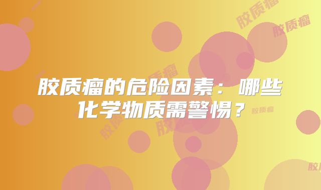 胶质瘤的危险因素：哪些化学物质需警惕？