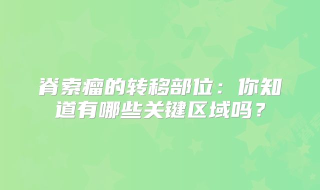 脊索瘤的转移部位：你知道有哪些关键区域吗？