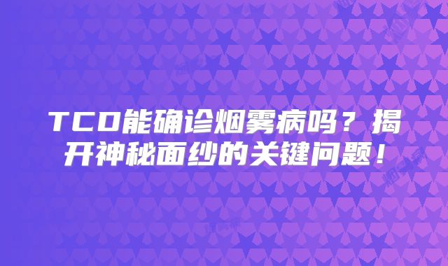 TCD能确诊烟雾病吗？揭开神秘面纱的关键问题！
