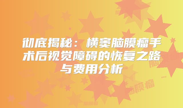 彻底揭秘：横窦脑膜瘤手术后视觉障碍的恢复之路与费用分析