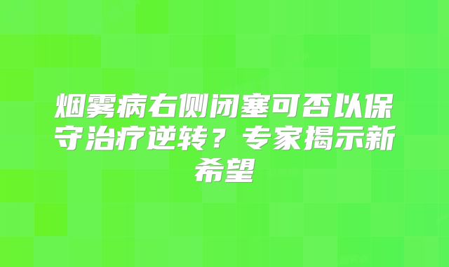 烟雾病右侧闭塞可否以保守治疗逆转？专家揭示新希望