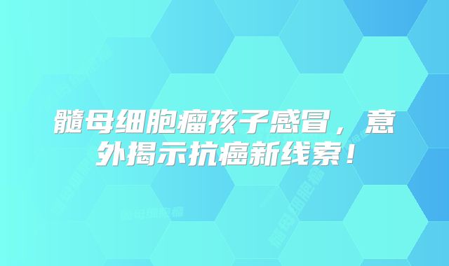 髓母细胞瘤孩子感冒，意外揭示抗癌新线索！