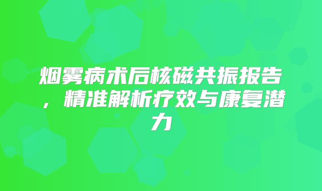 烟雾病术后核磁共振报告，精准解析疗效与康复潜力