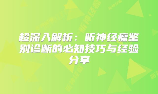 超深入解析：听神经瘤鉴别诊断的必知技巧与经验分享