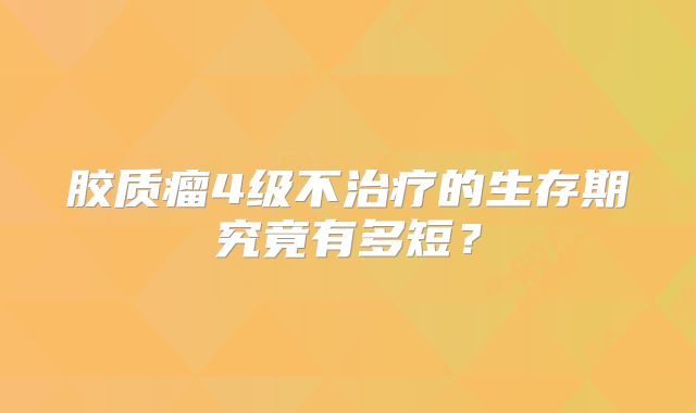 胶质瘤4级不治疗的生存期究竟有多短？