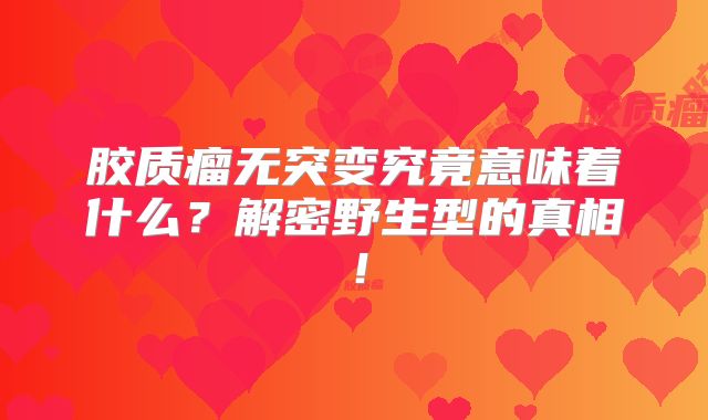 胶质瘤无突变究竟意味着什么？解密野生型的真相！
