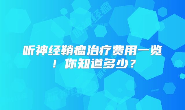 听神经鞘瘤治疗费用一览！你知道多少？