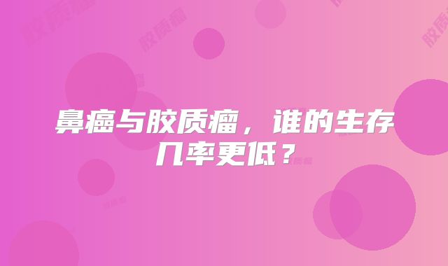 鼻癌与胶质瘤，谁的生存几率更低？