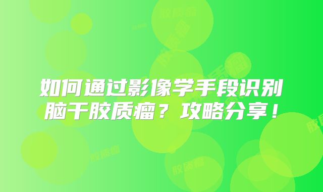 如何通过影像学手段识别脑干胶质瘤？攻略分享！