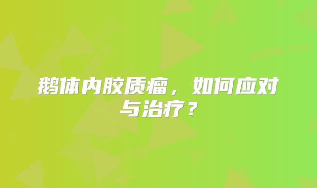 鹅体内胶质瘤，如何应对与治疗？
