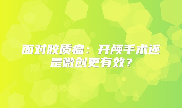 面对胶质瘤：开颅手术还是微创更有效？