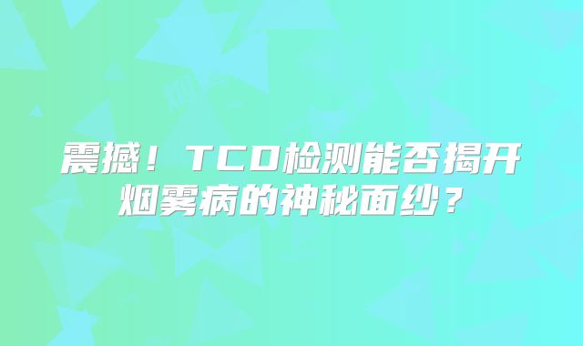 震撼！TCD检测能否揭开烟雾病的神秘面纱？