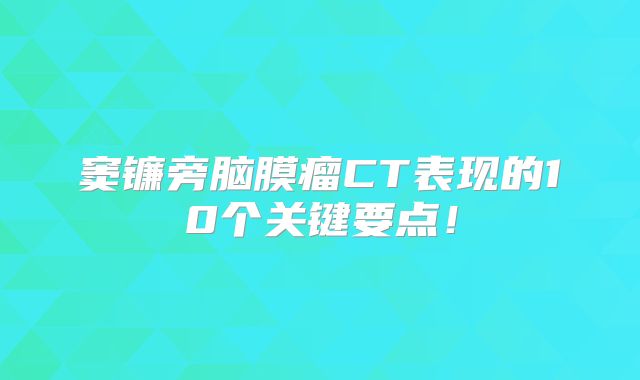 窦镰旁脑膜瘤CT表现的10个关键要点！