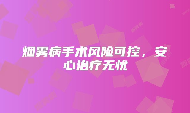 烟雾病手术风险可控，安心治疗无忧