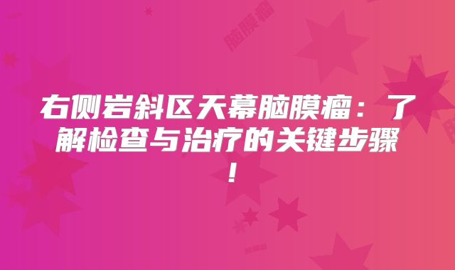 右侧岩斜区天幕脑膜瘤：了解检查与治疗的关键步骤！