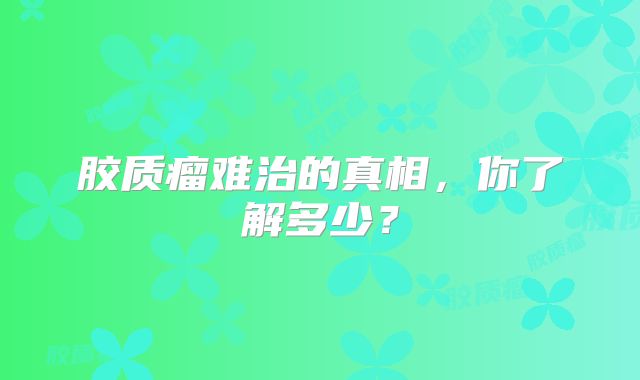 胶质瘤难治的真相，你了解多少？