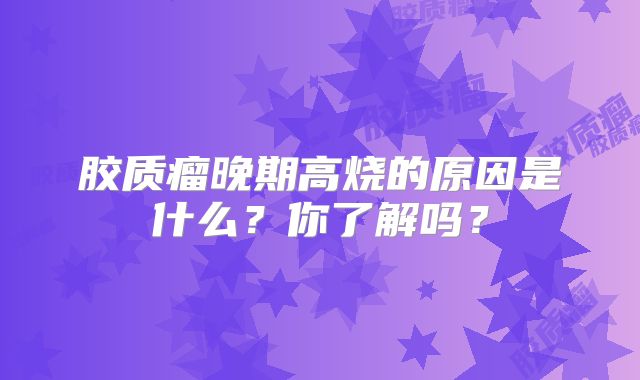 胶质瘤晚期高烧的原因是什么？你了解吗？