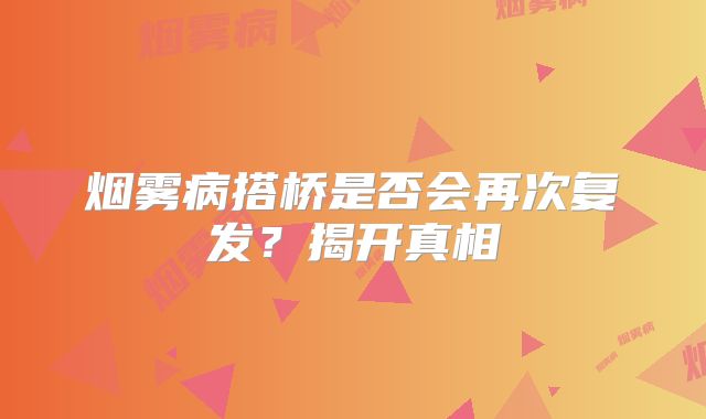 烟雾病搭桥是否会再次复发？揭开真相