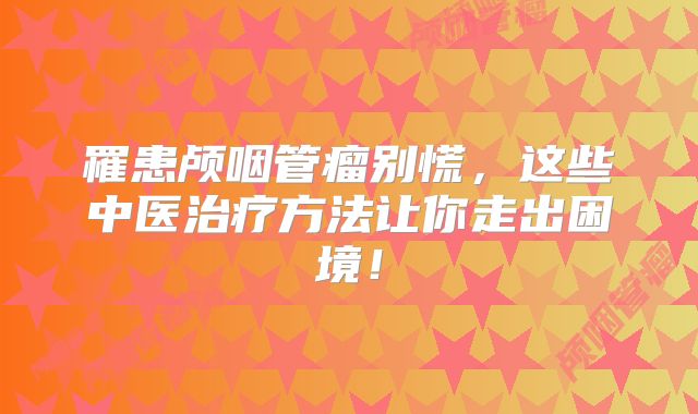 罹患颅咽管瘤别慌，这些中医治疗方法让你走出困境！