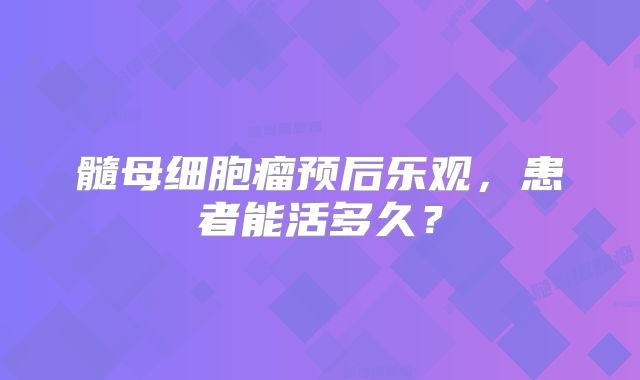 髓母细胞瘤预后乐观，患者能活多久？
