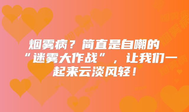 烟雾病？简直是自嘲的“迷雾大作战”，让我们一起来云淡风轻！