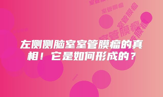 左侧侧脑室室管膜瘤的真相！它是如何形成的？
