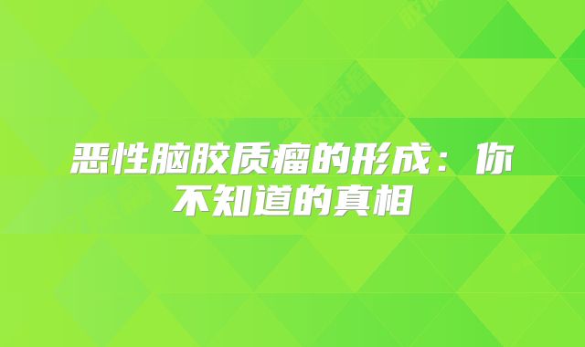 恶性脑胶质瘤的形成：你不知道的真相
