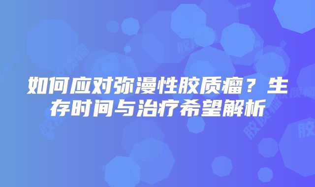 如何应对弥漫性胶质瘤？生存时间与治疗希望解析