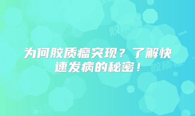 为何胶质瘤突现？了解快速发病的秘密！