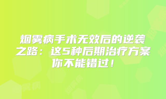 烟雾病手术无效后的逆袭之路：这5种后期治疗方案你不能错过！