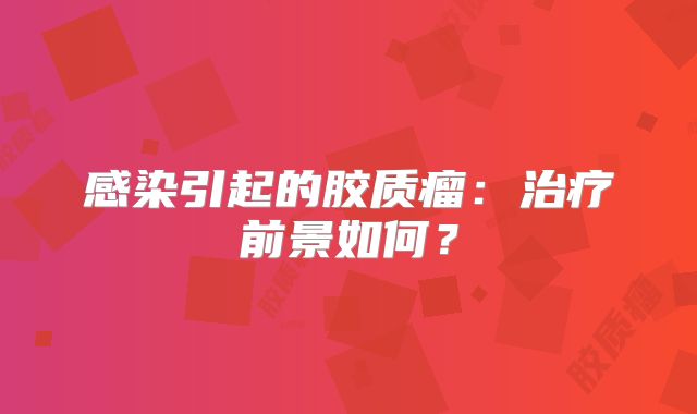 感染引起的胶质瘤：治疗前景如何？