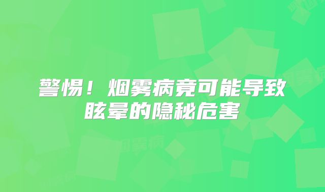 警惕！烟雾病竟可能导致眩晕的隐秘危害
