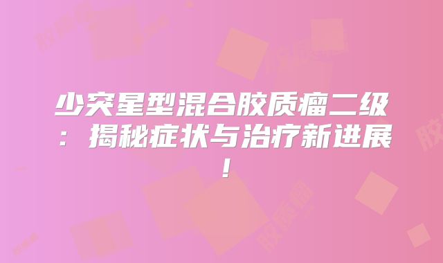 少突星型混合胶质瘤二级：揭秘症状与治疗新进展！