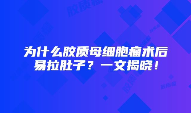为什么胶质母细胞瘤术后易拉肚子？一文揭晓！