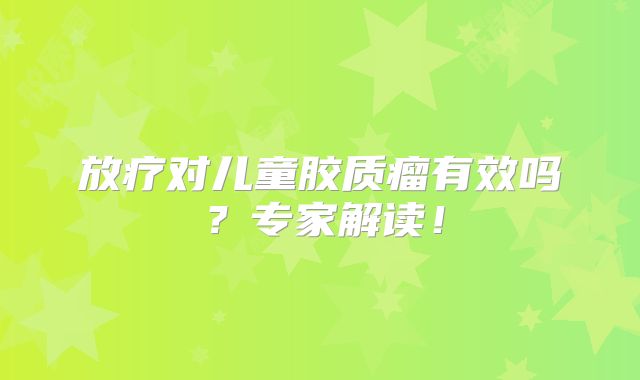 放疗对儿童胶质瘤有效吗？专家解读！