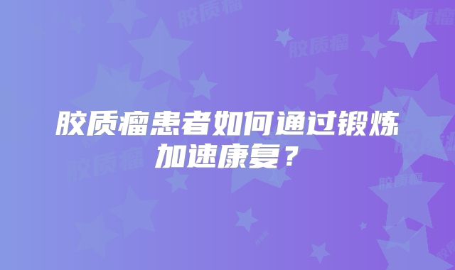 胶质瘤患者如何通过锻炼加速康复？