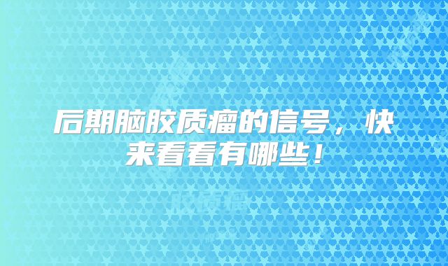 后期脑胶质瘤的信号，快来看看有哪些！