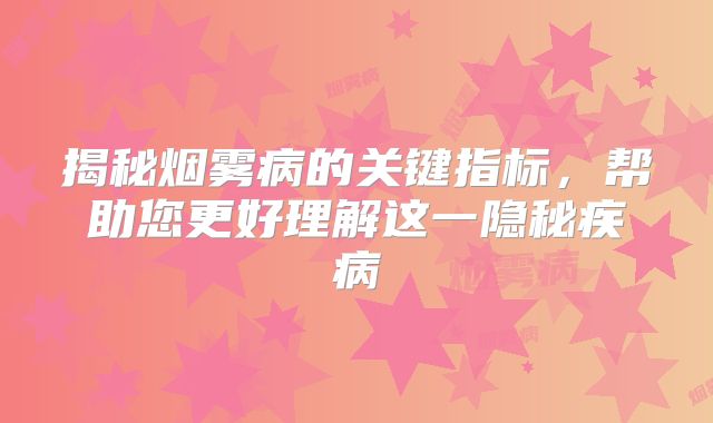 揭秘烟雾病的关键指标，帮助您更好理解这一隐秘疾病