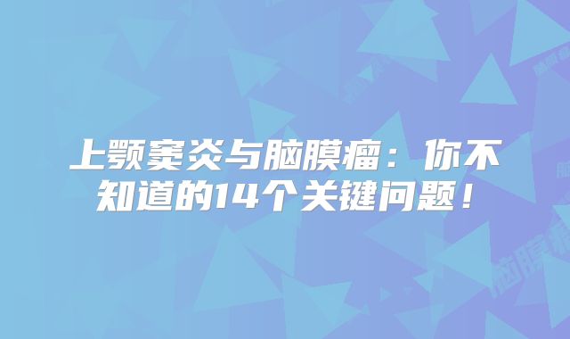 上颚窦炎与脑膜瘤：你不知道的14个关键问题！