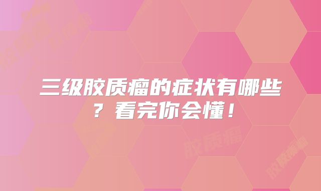 三级胶质瘤的症状有哪些？看完你会懂！