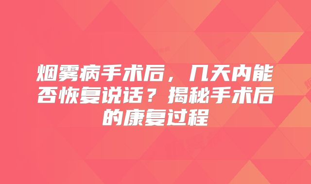 烟雾病手术后，几天内能否恢复说话？揭秘手术后的康复过程