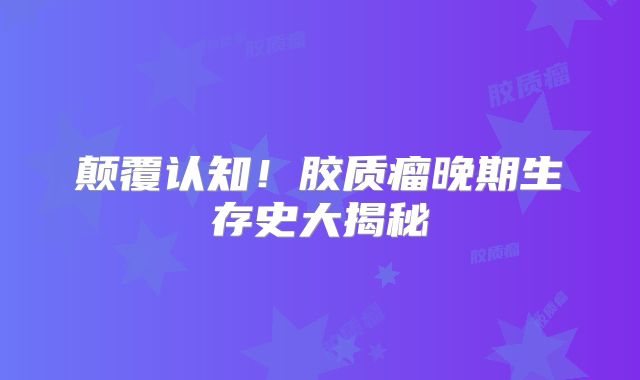 颠覆认知！胶质瘤晚期生存史大揭秘