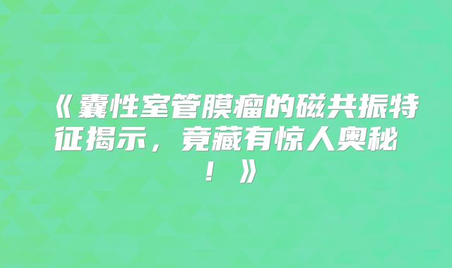 《囊性室管膜瘤的磁共振特征揭示，竟藏有惊人奥秘！》