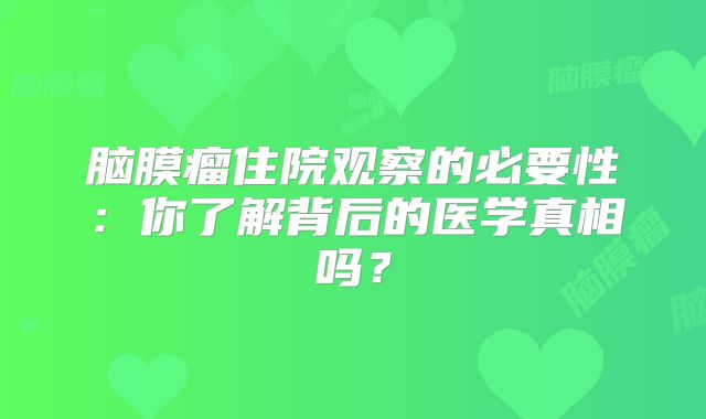 脑膜瘤住院观察的必要性：你了解背后的医学真相吗？