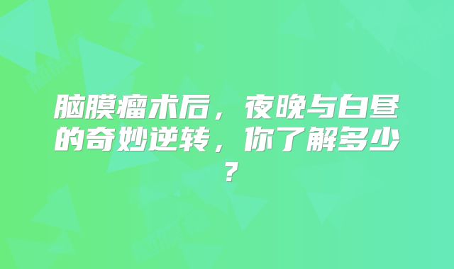 脑膜瘤术后，夜晚与白昼的奇妙逆转，你了解多少？