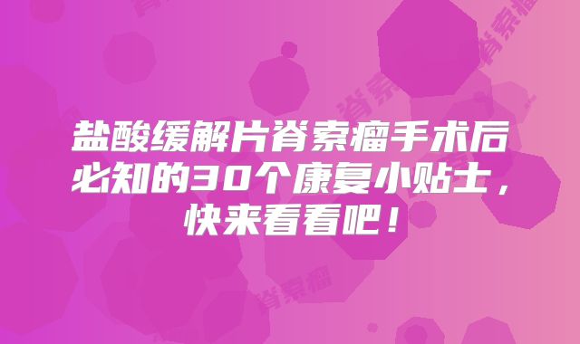 盐酸缓解片脊索瘤手术后必知的30个康复小贴士，快来看看吧！