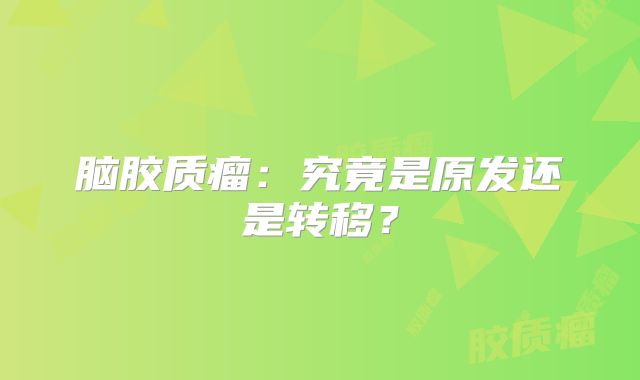 脑胶质瘤：究竟是原发还是转移？
